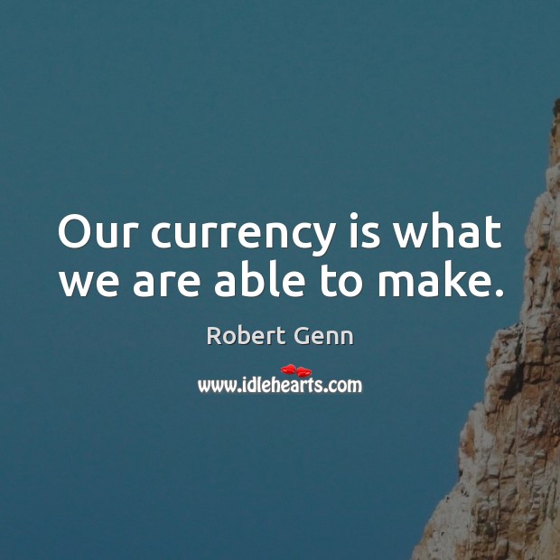 Our currency is what we are able to make. Robert Genn Picture Quote