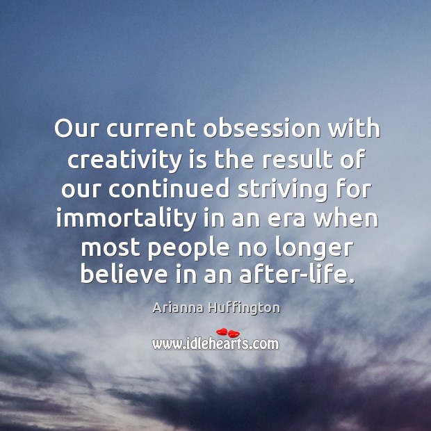 Our current obsession with creativity is the result of our continued striving Arianna Huffington Picture Quote