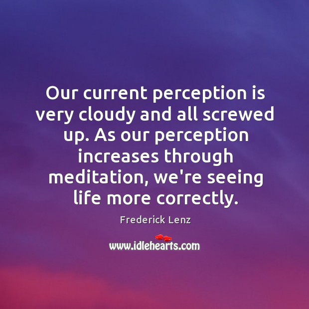 Our current perception is very cloudy and all screwed up. As our Frederick Lenz Picture Quote
