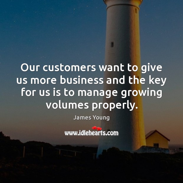 Our customers want to give us more business and the key for James Young Picture Quote