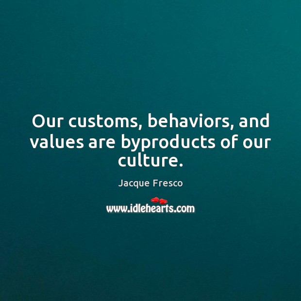 Our customs, behaviors, and values are byproducts of our culture. Culture Quotes Image