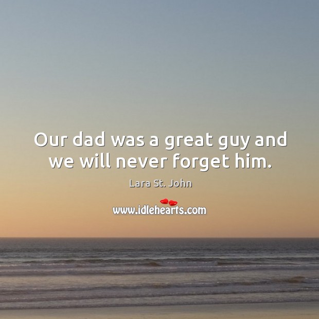 Our dad was a great guy and we will never forget him. Lara St. John Picture Quote