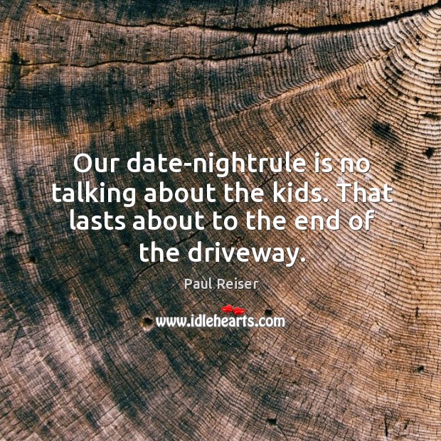 Our date-nightrule is no talking about the kids. That lasts about to Paul Reiser Picture Quote