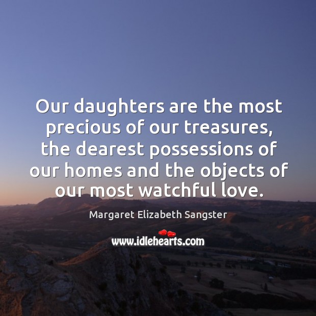 Our daughters are the most precious of our treasures, the dearest possessions Margaret Elizabeth Sangster Picture Quote
