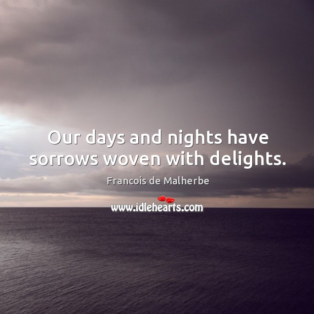 Our days and nights have sorrows woven with delights. Francois de Malherbe Picture Quote