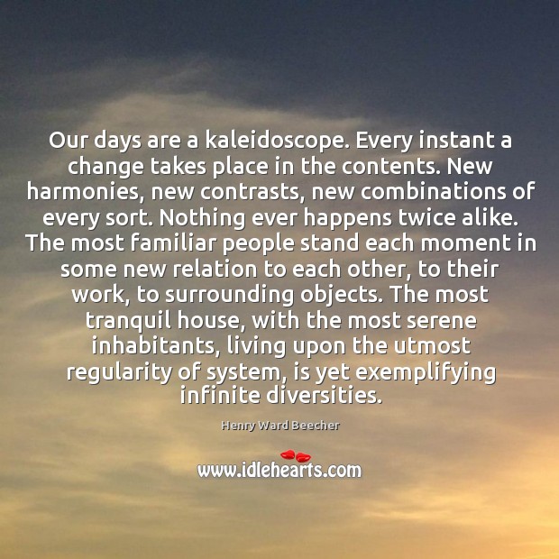 Our days are a kaleidoscope. Every instant a change takes place in Image