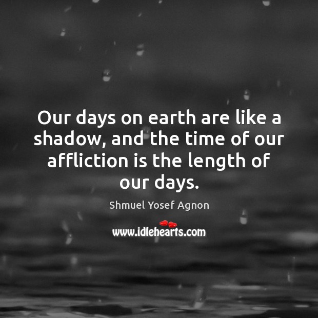 Our days on earth are like a shadow, and the time of Shmuel Yosef Agnon Picture Quote