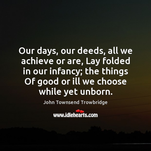 Our days, our deeds, all we achieve or are, Lay folded in John Townsend Trowbridge Picture Quote