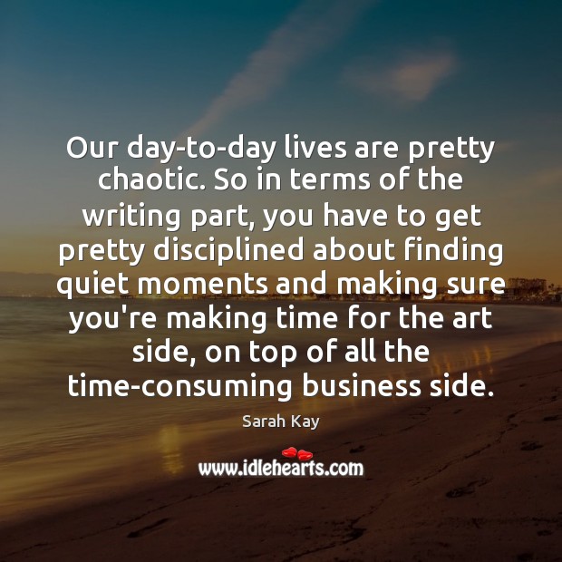 Our day-to-day lives are pretty chaotic. So in terms of the writing Sarah Kay Picture Quote