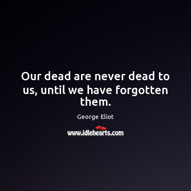 Our dead are never dead to us, until we have forgotten them. George Eliot Picture Quote