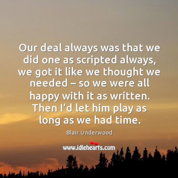 Our deal always was that we did one as scripted always, we got it like we thought we needed Blair Underwood Picture Quote