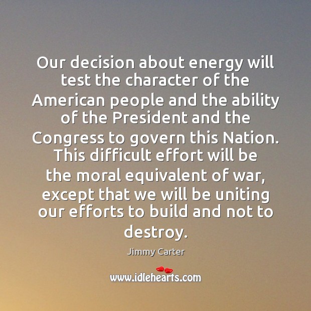Our decision about energy will test the character of the American people Jimmy Carter Picture Quote