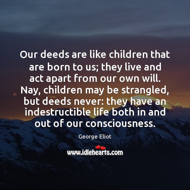 Our deeds are like children that are born to us; they live George Eliot Picture Quote