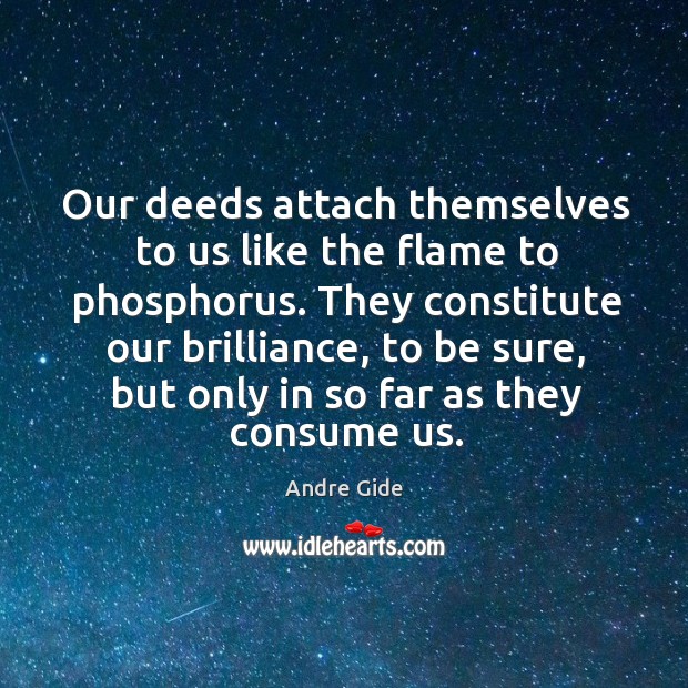 Our deeds attach themselves to us like the flame to phosphorus. They Andre Gide Picture Quote