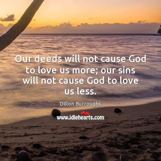 Our deeds will not cause God to love us more; our sins will not cause God to love us less. Image