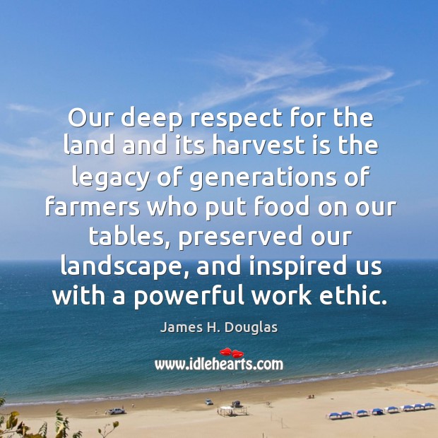 Our deep respect for the land and its harvest is the legacy of generations of farmers James H. Douglas Picture Quote
