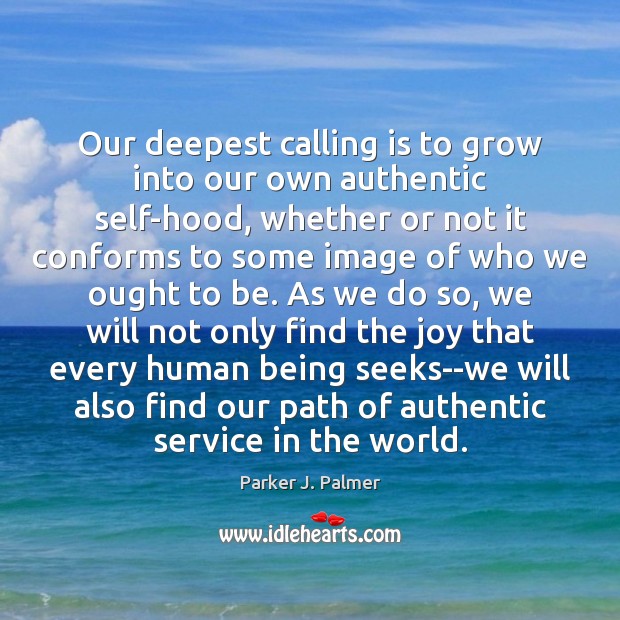 Our deepest calling is to grow into our own authentic self-hood, whether Parker J. Palmer Picture Quote