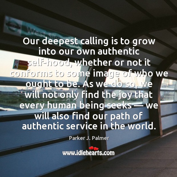 Our deepest calling is to grow into our own authentic self-hood, whether or not it conforms Parker J. Palmer Picture Quote