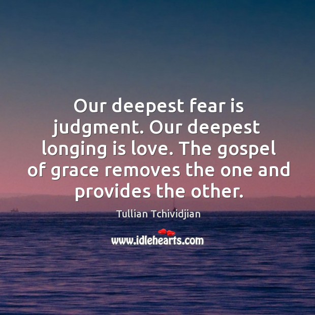 Our deepest fear is judgment. Our deepest longing is love. The gospel Image