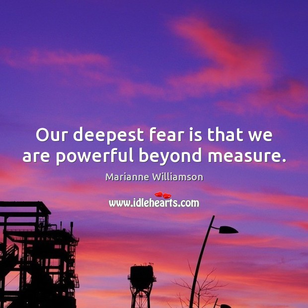 Our deepest fear is that we are powerful beyond measure. Marianne Williamson Picture Quote