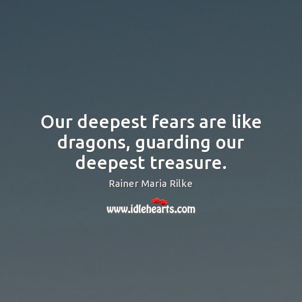 Our deepest fears are like dragons, guarding our deepest treasure. Rainer Maria Rilke Picture Quote