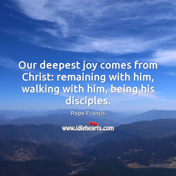 Our deepest joy comes from Christ: remaining with him, walking with him, Image