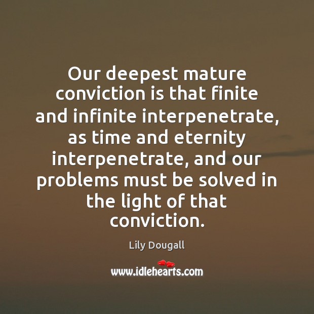 Our deepest mature conviction is that finite and infinite interpenetrate, as time Lily Dougall Picture Quote