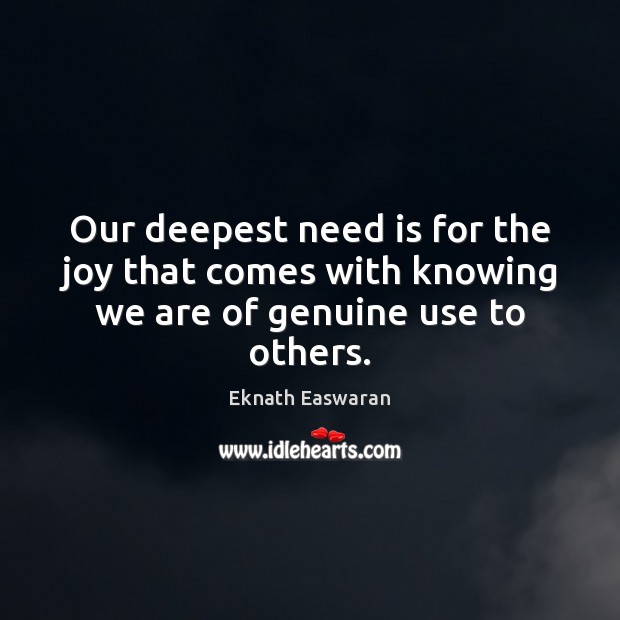 Our deepest need is for the joy that comes with knowing we are of genuine use to others. Eknath Easwaran Picture Quote