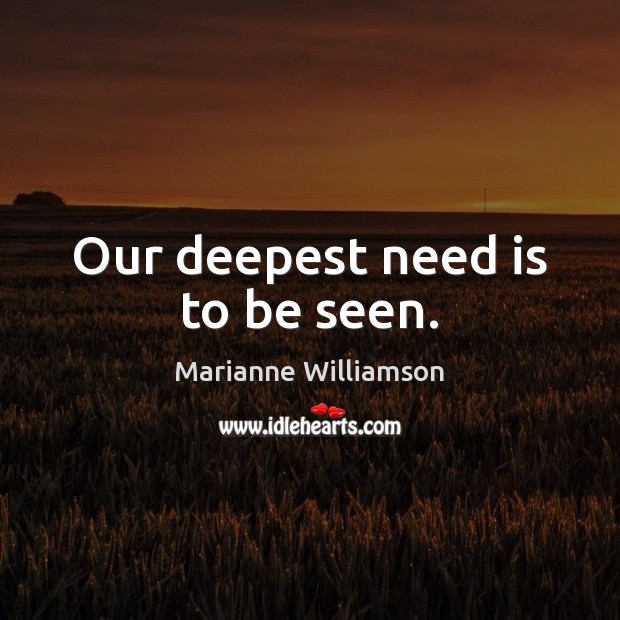 Our deepest need is to be seen. Marianne Williamson Picture Quote