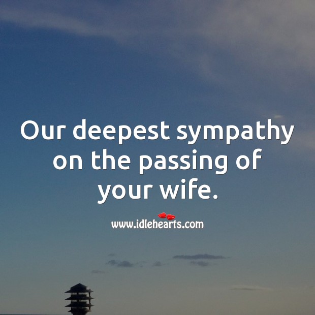 Our deepest sympathy on the passing of your wife. 