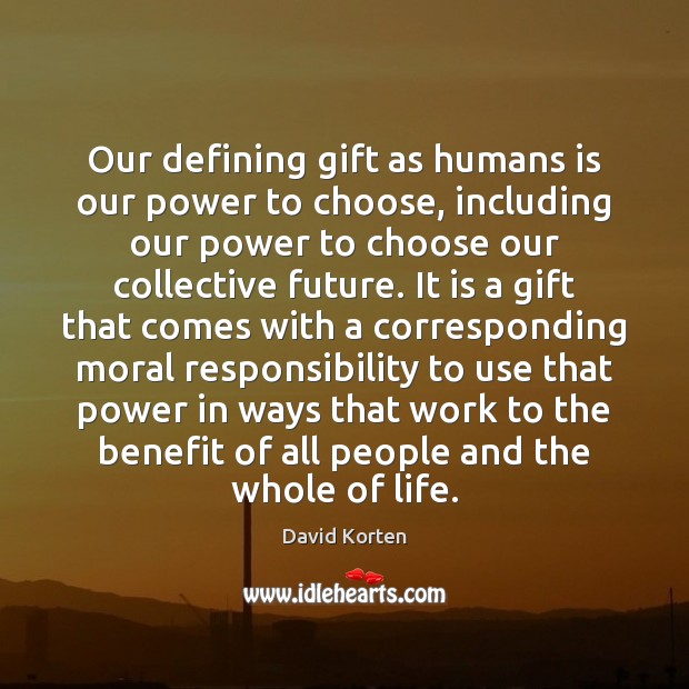 Our defining gift as humans is our power to choose, including our David Korten Picture Quote