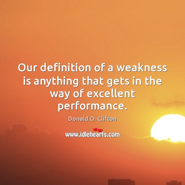 Our definition of a weakness is anything that gets in the way of excellent performance. Donald O. Clifton Picture Quote