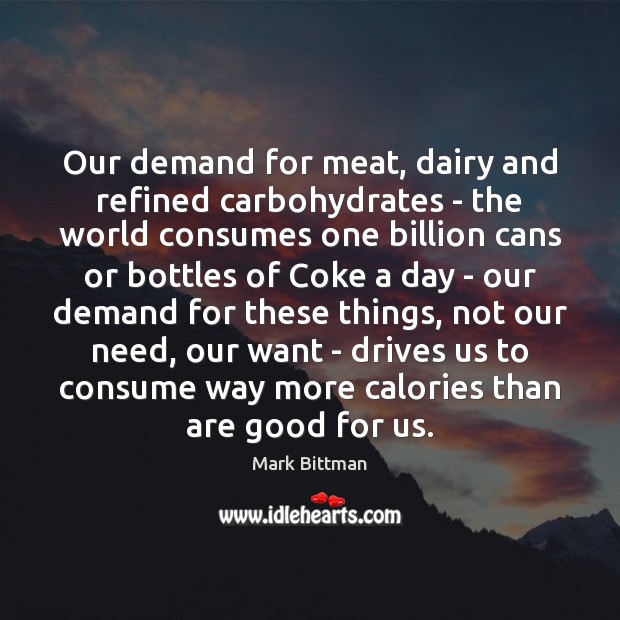 Our demand for meat, dairy and refined carbohydrates – the world consumes Mark Bittman Picture Quote