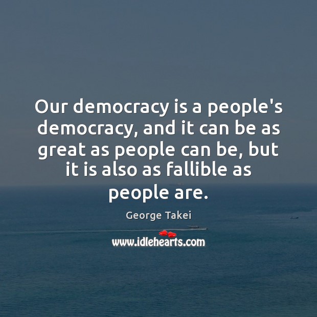 Our democracy is a people’s democracy, and it can be as great George Takei Picture Quote