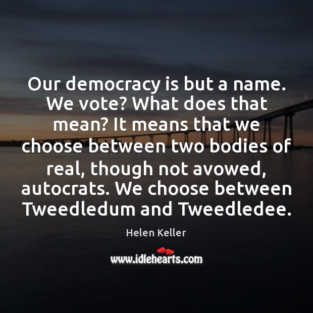Our democracy is but a name. We vote? What does that mean? Helen Keller Picture Quote