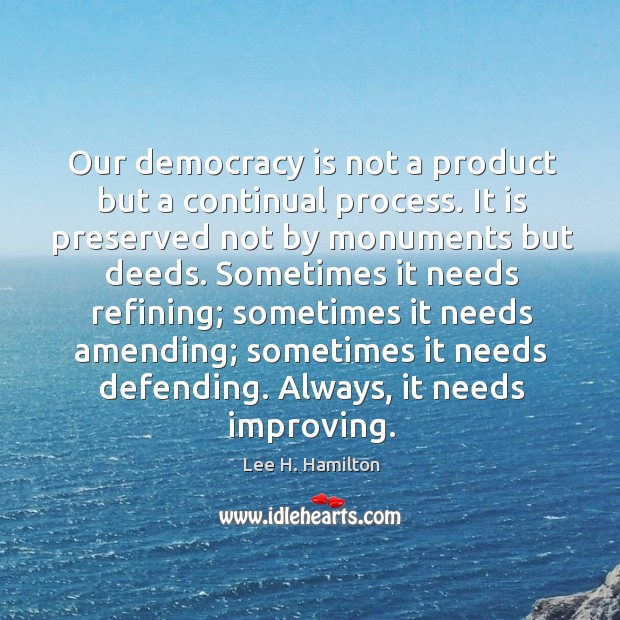 Our democracy is not a product but a continual process. Lee H. Hamilton Picture Quote