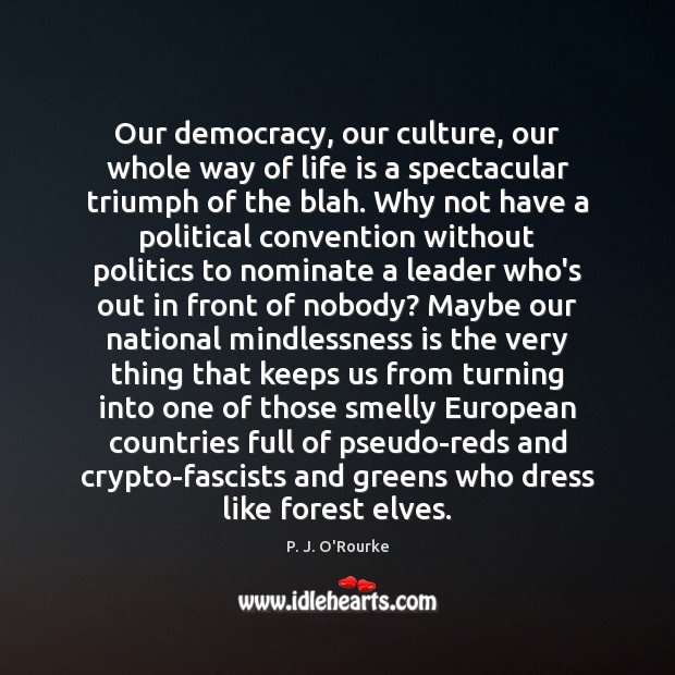 Our democracy, our culture, our whole way of life is a spectacular P. J. O’Rourke Picture Quote