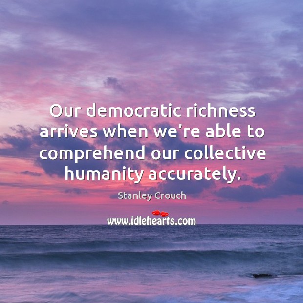 Our democratic richness arrives when we’re able to comprehend our collective humanity accurately. Humanity Quotes Image