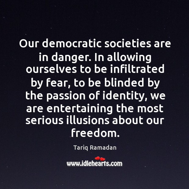 Our democratic societies are in danger. In allowing ourselves to be infiltrated Tariq Ramadan Picture Quote