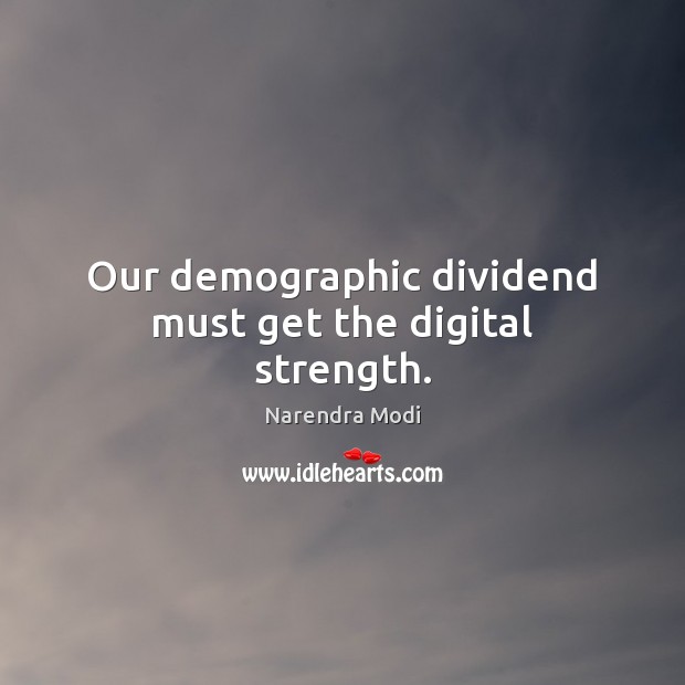 Our demographic dividend must get the digital strength. Narendra Modi Picture Quote