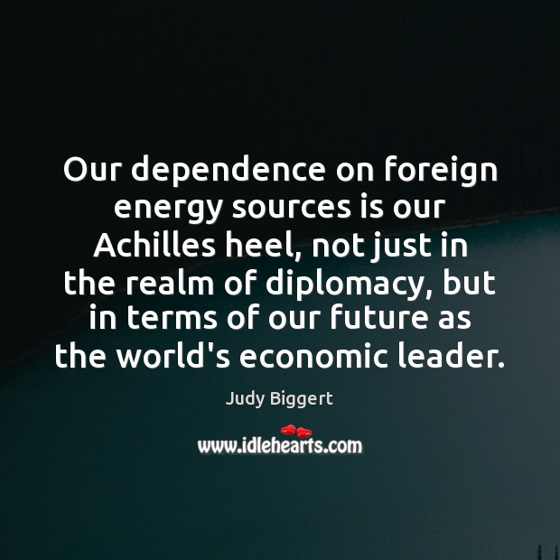 Our dependence on foreign energy sources is our Achilles heel, not just 