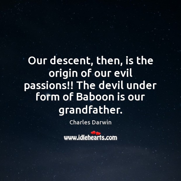 Our descent, then, is the origin of our evil passions!! The devil Charles Darwin Picture Quote