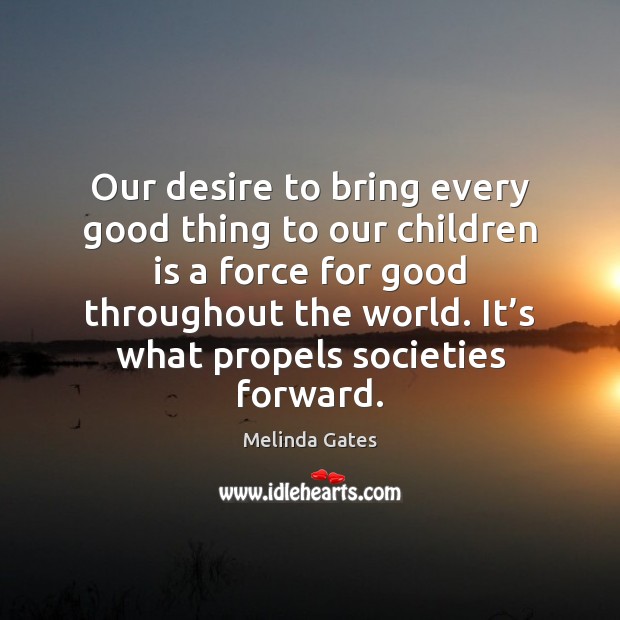 Our desire to bring every good thing to our children is a Melinda Gates Picture Quote