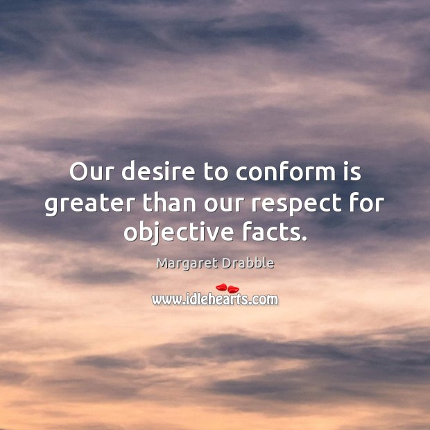 Our desire to conform is greater than our respect for objective facts. Margaret Drabble Picture Quote