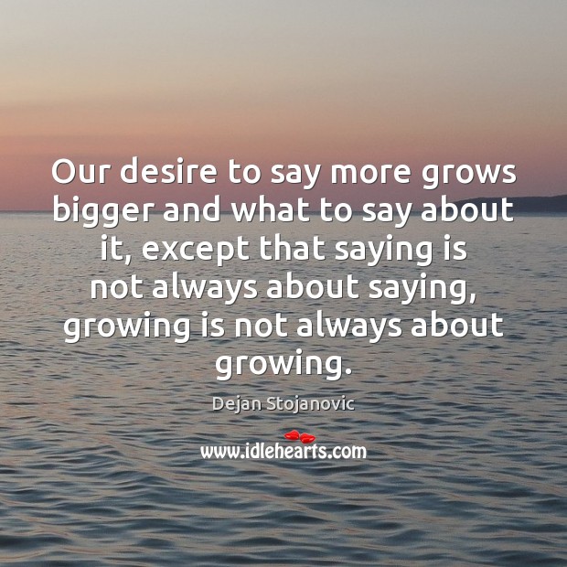 Our desire to say more grows bigger and what to say about Dejan Stojanovic Picture Quote