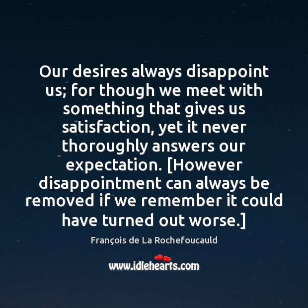 Our desires always disappoint us; for though we meet with something that Image