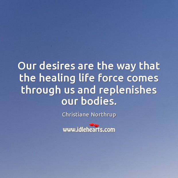 Our desires are the way that the healing life force comes through Christiane Northrup Picture Quote