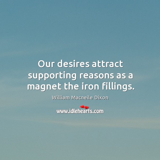 Our desires attract supporting reasons as a magnet the iron fillings. William Macneile Dixon Picture Quote