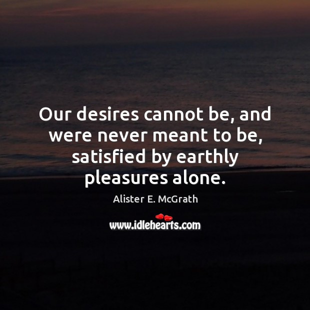 Our desires cannot be, and were never meant to be, satisfied by earthly pleasures alone. Image