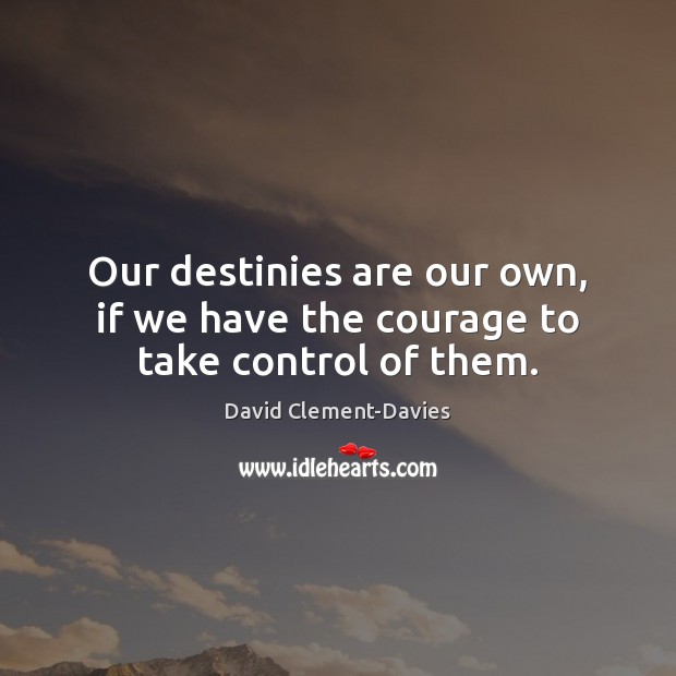 Our destinies are our own, if we have the courage to take control of them. David Clement-Davies Picture Quote